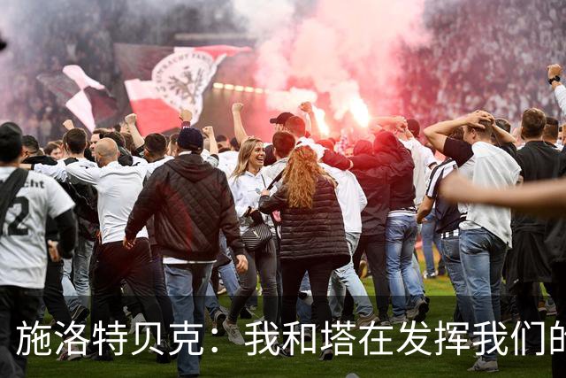施洛特贝克：我和塔在发挥我们的能力后 乃是全世界最出色的组合